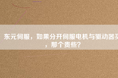 東元伺服，如果分開伺服電機(jī)與驅(qū)動(dòng)器買，那個(gè)貴些？