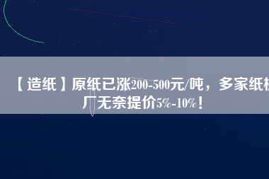 【造紙】原紙已漲200-500元/噸，多家紙板廠無奈提價(jià)5%-10%！