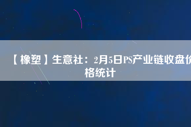 【橡塑】生意社：2月5日PS產業(yè)鏈收盤價格統(tǒng)計