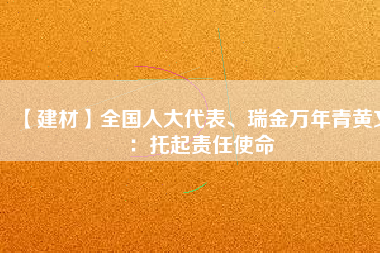 【建材】全國(guó)人大代表、瑞金萬年青黃文：托起責(zé)任使命