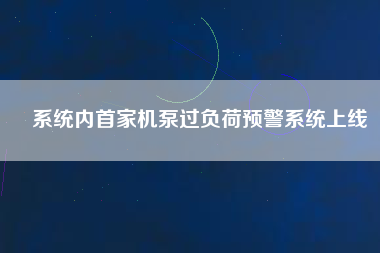 系統(tǒng)內首家機泵過負荷預警系統(tǒng)上線