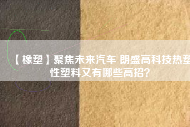 【橡塑】聚焦未來汽車 朗盛高科技熱塑性塑料又有哪些高招？