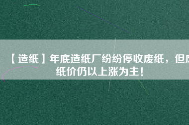 【造紙】年底造紙廠紛紛停收廢紙，但廢紙價(jià)仍以上漲為主！