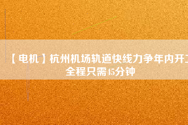 【電機(jī)】杭州機(jī)場(chǎng)軌道快線力爭(zhēng)年內(nèi)開工 全程只需45分鐘 - TECO東元電機(jī) | 變頻器·伺服電機(jī)·減速機(jī)·電機(jī)解決方案