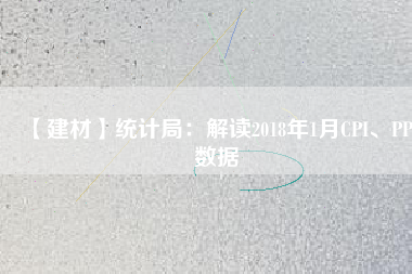 【建材】統(tǒng)計(jì)局：解讀2018年1月CPI、PPI數(shù)據(jù)