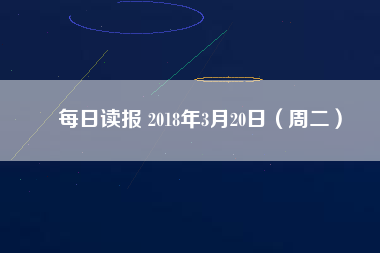 每日讀報(bào) 2018年3月20日(周二)