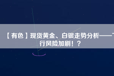 【有色】現(xiàn)貨黃金、白銀走勢(shì)分析——下行風(fēng)險(xiǎn)加?。。?/></a>
			</figure>
			<div   id=