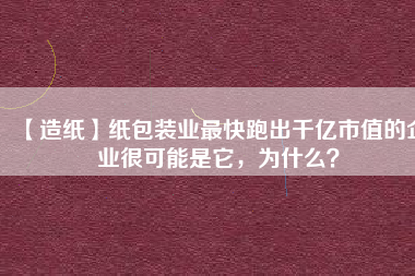 【造紙】紙包裝業(yè)最快跑出千億市值的企業(yè)很可能是它，為什么？