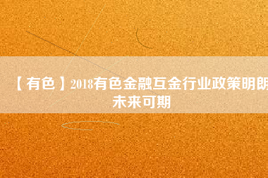 【有色】2018有色金融互金行業(yè)政策明朗、未來(lái)可期