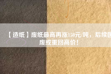 【造紙】廢紙最高再漲150元/噸，后續(xù)國廢或重回高價(jià)！