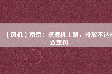 【風(fēng)機】南京：挖掘機上路，排放不達標(biāo)要重罰
