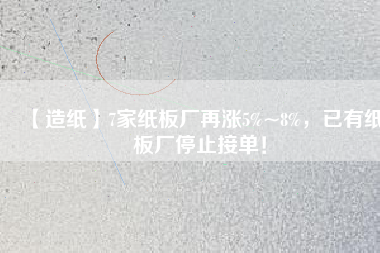 【造紙】7家紙板廠再漲5%~8%，已有紙板廠停止接單！