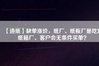 【造紙】缺單漲價，紙廠、紙板廠是吃定紙箱廠、客戶會無條件買單？