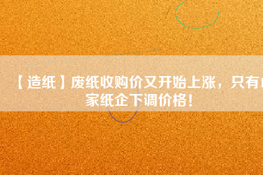 【造紙】廢紙收購價又開始上漲，只有15家紙企下調(diào)價格！