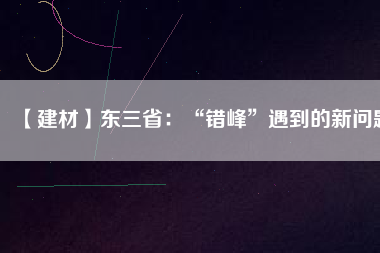 【建材】東三?。骸板e(cuò)峰”遇到的新問(wèn)題