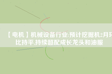 【電機(jī)】機(jī)械設(shè)備行業(yè):預(yù)計(jì)挖掘機(jī)2月環(huán)比持平,持續(xù)超配成長龍頭和油服 - TECO東元電機(jī) | 變頻器·伺服電機(jī)·減速機(jī)·電機(jī)解決方案