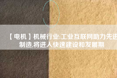 【電機】機械行業(yè):工業(yè)互聯(lián)網(wǎng)助力先進制造,將進入快速建設和發(fā)展期 - TECO東元電機 | 變頻器·伺服電機·減速機·電機解決方案