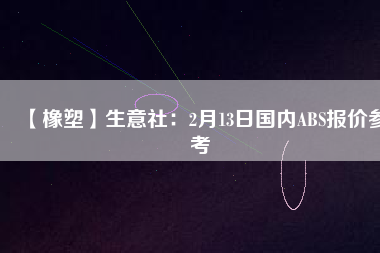 【橡塑】生意社:2月13日國內(nèi)ABS報價參考
