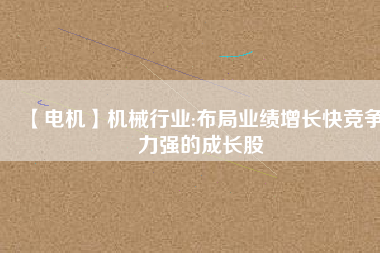 【電機(jī)】機(jī)械行業(yè):布局業(yè)績增長快競爭力強(qiáng)的成長股 - TECO東元電機(jī) | 變頻器·伺服電機(jī)·減速機(jī)·電機(jī)解決方案