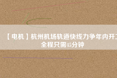 【電機(jī)】杭州機(jī)場(chǎng)軌道快線力爭(zhēng)年內(nèi)開工 全程只需45分鐘 - TECO東元電機(jī) | 變頻器·伺服電機(jī)·減速機(jī)·電機(jī)解決方案