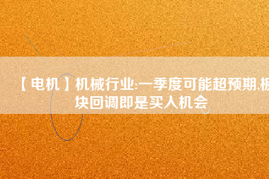 【電機】機械行業(yè):一季度可能超預(yù)期,板塊回調(diào)即是買入機會 - TECO東元電機 | 變頻器·伺服電機·減速機·電機解決方案