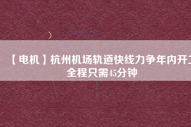 【電機(jī)】杭州機(jī)場(chǎng)軌道快線力爭(zhēng)年內(nèi)開工 全程只需45分鐘 - TECO東元電機(jī) | 變頻器·伺服電機(jī)·減速機(jī)·電機(jī)解決方案