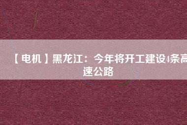 【電機(jī)】黑龍江:今年將開工建設(shè)4條高速公路 - TECO東元電機(jī) | 變頻器·伺服電機(jī)·減速機(jī)·電機(jī)解決方案
