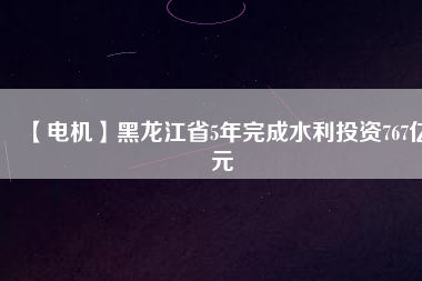 【電機(jī)】黑龍江省5年完成水利投資767億元 - TECO東元電機(jī) | 變頻器·伺服電機(jī)·減速機(jī)·電機(jī)解決方案