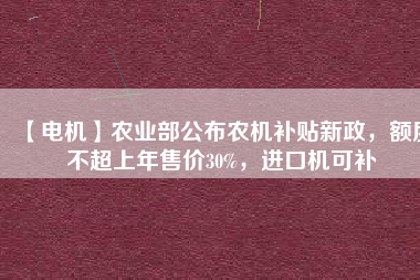 【電機】農(nóng)業(yè)部公布農(nóng)機補貼新政，額度不超上年售價30%，進(jìn)口機可補 - TECO東元電機 | 變頻器·伺服電機·減速機·電機解決方案