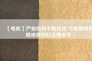 【電機(jī)】產(chǎn)業(yè)結(jié)構(gòu)不斷優(yōu)化 今年鋼材價(jià)格或?qū)⒒貧w合理水平 - TECO東元電機(jī) | 變頻器·伺服電機(jī)·減速機(jī)·電機(jī)解決方案