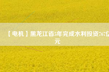 【電機(jī)】黑龍江省5年完成水利投資767億元 - TECO東元電機(jī) | 變頻器·伺服電機(jī)·減速機(jī)·電機(jī)解決方案