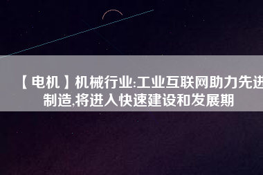 【電機】機械行業(yè):工業(yè)互聯(lián)網(wǎng)助力先進制造,將進入快速建設和發(fā)展期 - TECO東元電機 | 變頻器·伺服電機·減速機·電機解決方案