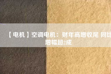 【電機(jī)】空調(diào)電機(jī):財(cái)年高增收尾 同比增幅超2成 - TECO東元電機(jī) | 變頻器·伺服電機(jī)·減速機(jī)·電機(jī)解決方案