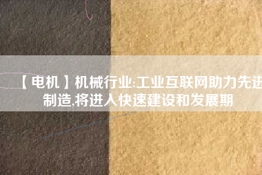 【電機】機械行業(yè):工業(yè)互聯(lián)網(wǎng)助力先進制造,將進入快速建設和發(fā)展期 - TECO東元電機 | 變頻器·伺服電機·減速機·電機解決方案