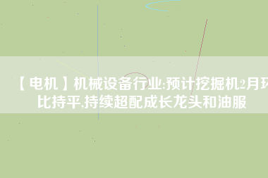 【電機(jī)】機(jī)械設(shè)備行業(yè):預(yù)計(jì)挖掘機(jī)2月環(huán)比持平,持續(xù)超配成長龍頭和油服 - TECO東元電機(jī) | 變頻器·伺服電機(jī)·減速機(jī)·電機(jī)解決方案