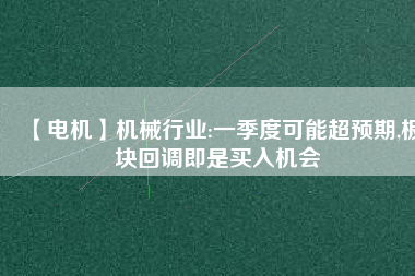 【電機】機械行業(yè):一季度可能超預(yù)期,板塊回調(diào)即是買入機會 - TECO東元電機 | 變頻器·伺服電機·減速機·電機解決方案