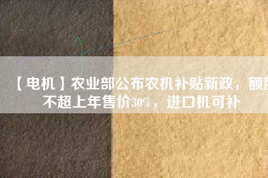 【電機】農(nóng)業(yè)部公布農(nóng)機補貼新政，額度不超上年售價30%，進(jìn)口機可補 - TECO東元電機 | 變頻器·伺服電機·減速機·電機解決方案