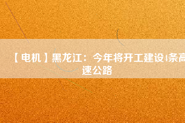 【電機(jī)】黑龍江:今年將開工建設(shè)4條高速公路 - TECO東元電機(jī) | 變頻器·伺服電機(jī)·減速機(jī)·電機(jī)解決方案