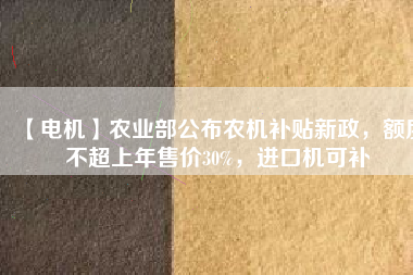【電機】農(nóng)業(yè)部公布農(nóng)機補貼新政，額度不超上年售價30%，進(jìn)口機可補 - TECO東元電機 | 變頻器·伺服電機·減速機·電機解決方案