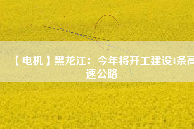 【電機(jī)】黑龍江:今年將開工建設(shè)4條高速公路 - TECO東元電機(jī) | 變頻器·伺服電機(jī)·減速機(jī)·電機(jī)解決方案
