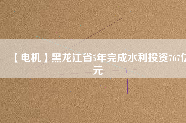【電機(jī)】黑龍江省5年完成水利投資767億元 - TECO東元電機(jī) | 變頻器·伺服電機(jī)·減速機(jī)·電機(jī)解決方案