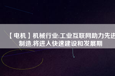 【電機】機械行業(yè):工業(yè)互聯(lián)網(wǎng)助力先進制造,將進入快速建設和發(fā)展期 - TECO東元電機 | 變頻器·伺服電機·減速機·電機解決方案