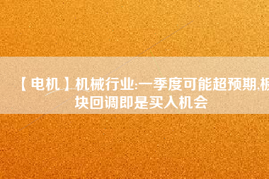 【電機】機械行業(yè):一季度可能超預(yù)期,板塊回調(diào)即是買入機會 - TECO東元電機 | 變頻器·伺服電機·減速機·電機解決方案