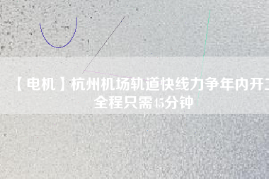 【電機(jī)】杭州機(jī)場(chǎng)軌道快線力爭(zhēng)年內(nèi)開工 全程只需45分鐘 - TECO東元電機(jī) | 變頻器·伺服電機(jī)·減速機(jī)·電機(jī)解決方案