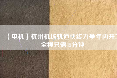 【電機(jī)】杭州機(jī)場(chǎng)軌道快線力爭(zhēng)年內(nèi)開工 全程只需45分鐘 - TECO東元電機(jī) | 變頻器·伺服電機(jī)·減速機(jī)·電機(jī)解決方案