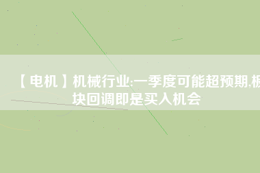 【電機】機械行業(yè):一季度可能超預(yù)期,板塊回調(diào)即是買入機會 - TECO東元電機 | 變頻器·伺服電機·減速機·電機解決方案