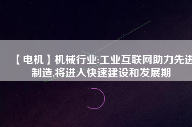 【電機】機械行業(yè):工業(yè)互聯(lián)網(wǎng)助力先進制造,將進入快速建設和發(fā)展期 - TECO東元電機 | 變頻器·伺服電機·減速機·電機解決方案