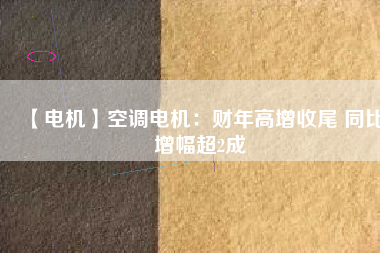 【電機(jī)】空調(diào)電機(jī):財(cái)年高增收尾 同比增幅超2成 - TECO東元電機(jī) | 變頻器·伺服電機(jī)·減速機(jī)·電機(jī)解決方案