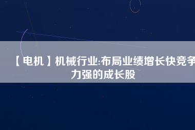 【電機(jī)】機(jī)械行業(yè):布局業(yè)績增長快競爭力強(qiáng)的成長股 - TECO東元電機(jī) | 變頻器·伺服電機(jī)·減速機(jī)·電機(jī)解決方案
