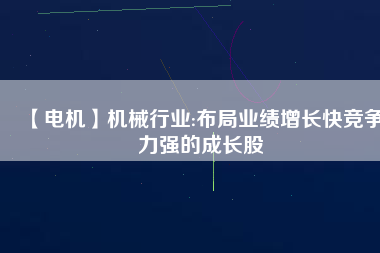 【電機(jī)】機(jī)械行業(yè):布局業(yè)績增長快競爭力強(qiáng)的成長股 - TECO東元電機(jī) | 變頻器·伺服電機(jī)·減速機(jī)·電機(jī)解決方案